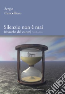 Silenzio non è mai (risacche del cuore). Ediz. integrale libro di Cancelliere Sergio