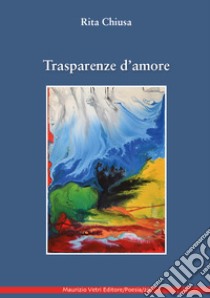 Trasparenze d'amore libro di Chiusa Rita