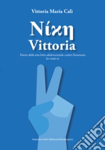 Vittoria. Diario adolescenziale della mia lotta contro l'anoressia libro di Calì Maria Vittoria