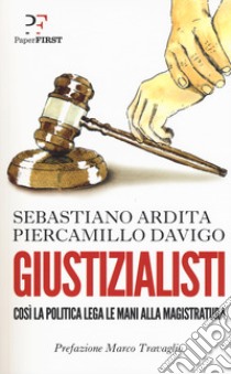 Giustizialisti. Così la politica lega le mani alla magistratura libro di Davigo Piercamillo; Ardita Sebastiano