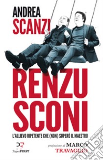 Renzusconi. L'allievo ripetente che (non) superò il maestro libro di Scanzi Andrea; De Masi Domenico