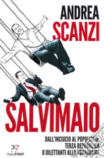 Salvimaio. Dall'inciucio al populismo: terza Repubblica o dilettanti allo sbaraglio? libro di Scanzi Andrea