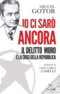 Io ci sarò ancora. Il delitto Moro e la crisi della Repubblica libro di Gotor Miguel