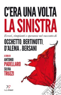 C'era una volta la sinistra. Errori, rimpianti e speranze nel racconto di Occhetto, Bertinotti, D'Alema e Bersani libro di Padellaro A. (cur.); Truzzi S. (cur.)