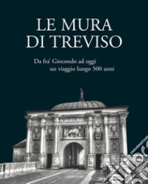 Le mura di Treviso. Da fra' Giocondo ad oggi, un viaggio lungo 500 anni libro di Zandigiacomi U. (cur.); Piaser S. (cur.)