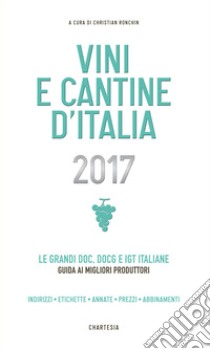 Vini e cantine d'Italia 2017. Le grandi doc, docg e igt italiane. Guida ai migliori produttori. Indirizzi, etichette, annate, prezzi, abbinamenti libro di Ronchin C. (cur.)