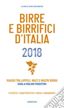 Birre e Birrifici d'Italia 2018. Viaggio tra luppoli, malti e mastri birrai Guida ai migliori produttori libro di Ronchin C. (cur.)