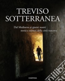 Treviso sotterranea. Dal Medioevo ai giorni nostri, storia e misteri della città nascosta. Ediz. illustrata libro di Piaser S. (cur.)