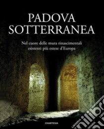 Padova sotterranea. Nel cuore delle mura rinascimentali esistenti più estese d'Europa. Ediz. illustrata libro di Piaser S. (cur.)