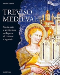 Treviso medievale. Storia, arte e architettura nell'epoca di comuni e signorie-Medieval Treviso. History, Art and Architecture in the Era of Communes and Lordships. Ediz. illustrata libro di Gerhardinger Maria Elisabetta; Paris Sara; Gubitosi Roberta; Zorzi M. (cur.)