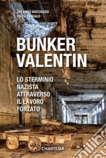 Bunker Valentin. Lo sterminio nazista attraverso il lavoro forzato libro di Pascale Silvia; Materassi Orlando