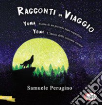 Racconti di viaggio. Yuma. Storia di un piccolo lupo sognatore-Yeun. L'inizio delle crociate oscure libro di Perugino Samuele