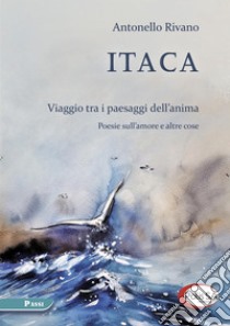 Itaca. Viaggio tra i paesaggi dell'anima. Poesie sull'amore e altre cose libro di Rivano Antonello