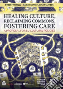 Healing culture, reclaiming commons, fostering care. A proposal for EU cultural policies libro di Cirillo R. (cur.); De Tullio M. F. (cur.)