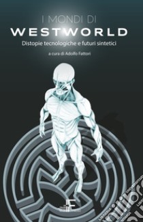 I mondi di Westworld. Distopie tecnologiche e futuri sintetici libro di Fattori A. (cur.)