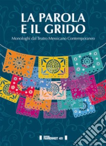 La parola e il grido. Monologhi dal teatro messicano contemporaneo libro di Compatangelo M. L. (cur.); Tedeschi S. (cur.)
