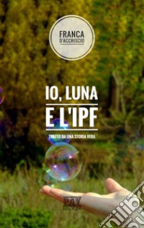 Io, Luna e l'IPF libro di D'Accriscio Franca