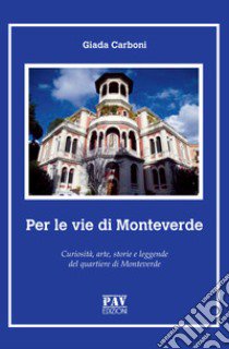 Per le vie di Monteverde. Curiosità, arte, storie e leggende del quartiere di Monteverde libro di Carboni Giada