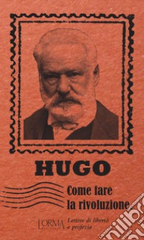 Come fare la rivoluzione. Lettere di libertà e profezia libro di Hugo Victor; Flabbi L. (cur.)