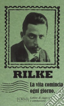 La vita comincia ogni giorno. Lettere di saggezza e commozione libro di Rilke Rainer Maria; Federici Solari M. (cur.)