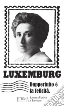 Dappertutto è la felicità. Lettere di gioia e barricate libro di Luxemburg Rosa; Trabucchi E. (cur.)