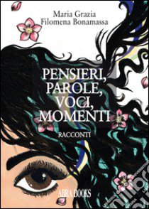 Pensieri, parole, voci, momenti... libro di Bonamassa Maria Grazia Filomena