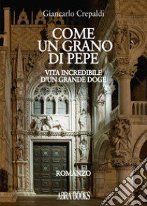 Come un grano di pepe. Vita incredibile d'un grande doge libro di Crepaldi Giancarlo