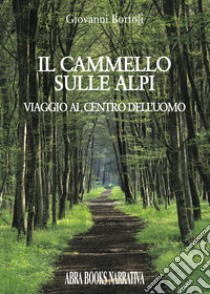 Il cammello sulle Alpi. Viaggio al centro dell'uomo libro di Bortoli Giovanni