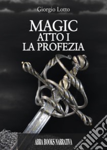 Atto I. La profezia. Magic. Vol. 1 libro di Lotto Giorgio