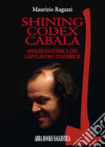 Shining codex cabala. Analisi esoterica del capolavoro di Kubrick libro di Ragazzi M.