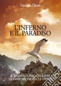 L'inferno e il paradiso. Il manuale per scegliere la dimensione in cui vivere libro di Chiari, Giorgio