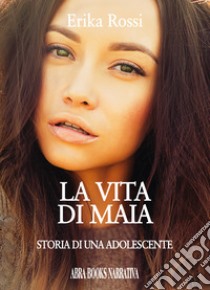 La vita di Maia. Storia di una adolescente libro di Rossi Erika