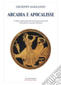 Arcadia e apocalisse. Il rifiuto della modernità nella interpretazione Paola Rossi e Luciano Pellicani libro di Gagliano Giuseppe