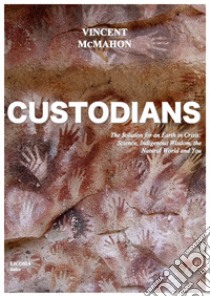 Custodians. The solution for an earth in crisis: science, indigenous wisdom, the natural world and you libro di McMahon Vincent