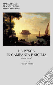 La pesca in Campania e in Sicilia. Aspetti storici libro di Sirago Maria; Pirolo Franca; Lentini Rosario
