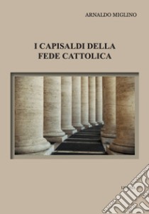 I capisaldi della fede cattolica libro di Miglino Arnaldo