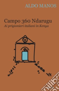 Campo 360 Ndarugu. Ai prigionieri italiani in Kenya libro di Manos Aldo