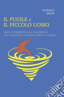 Il pugile e il piccolo uomo. Dalla probabilità alla plausibilità. Una cavalcata a ritroso verso il futuro libro di Bruni Raffaele