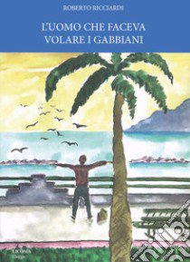 L'uomo che faceva volare i gabbiani libro di Ricciardi Roberto