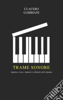 Trame sonore. Musica, voce, rumori e silenzio nel cinema libro di Gabbiani Claudio