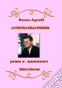 La fiaccola della speranza. John F. Kennedy. Nuova ediz. libro di Agnelli Renza; Campisi G. (cur.)