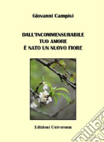 Dall'incommensurabile tuo amore è nato un nuovo fiore libro di Campisi Giovanni