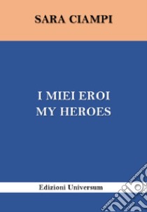 I miei eroi-My heroes. Ediz. bilingue libro di Ciampi Sara; Campisi G. (cur.)