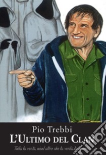 L'ultimo del clan. Tutta la verità, nient'altro che la verità... Lo giuro!!! libro di Trebbi Pio