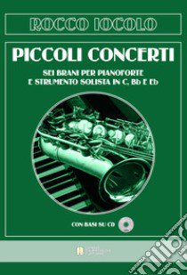 Piccoli concerti. Sei brani per pianoforte e strumento solista in C, Bb e Eb. Spartiti. Con CD-Audio libro di Iocolo Rocco