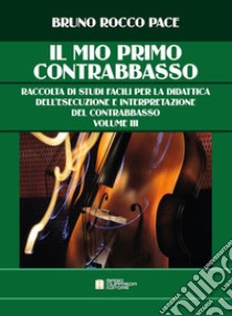 Il mio primo contrabbasso. Raccolta di studi facili per la didattica dell'esecuzione e interpretazione del contrabbasso. Vol. 3 libro di Pace Bruno Rocco