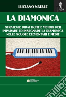 La diamonica. Strategie didattiche e metodi per imparare ed insegnare la diamonica nelle scuole elementari e medie. Ediz. per la scuola libro di Natale Luciano