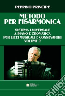 Metodo per fisarmonica. Sistema universale a piano e cromatica. Per le Scuole superiori. Vol. 2 libro di Principe Peppino