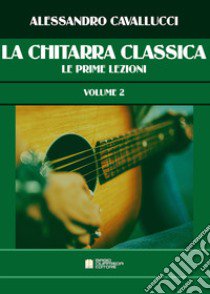 Chitarra classica. Metodo (La). Vol. 2: Le prime lezioni libro di Cavallucci Alessandro