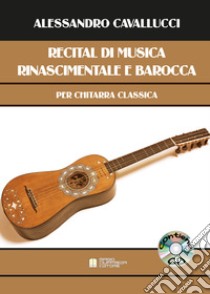 Recital di musica rinascimentale e barocca per chitarra classica. Con CD-Audio libro di Cavallucci Alessandro